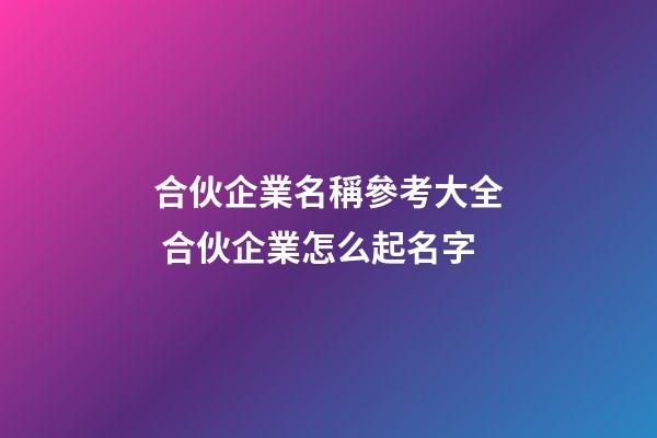 合伙企業名稱參考大全 合伙企業怎么起名字-第1張-公司起名-玄機派